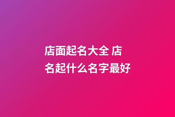 店面起名大全 店名起什么名字最好-第1張-店鋪起名-玄機派